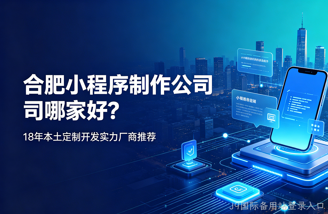 J9国际备用站登录入口小程序制作公司哪家好？18年本土定制开发实力厂商推荐