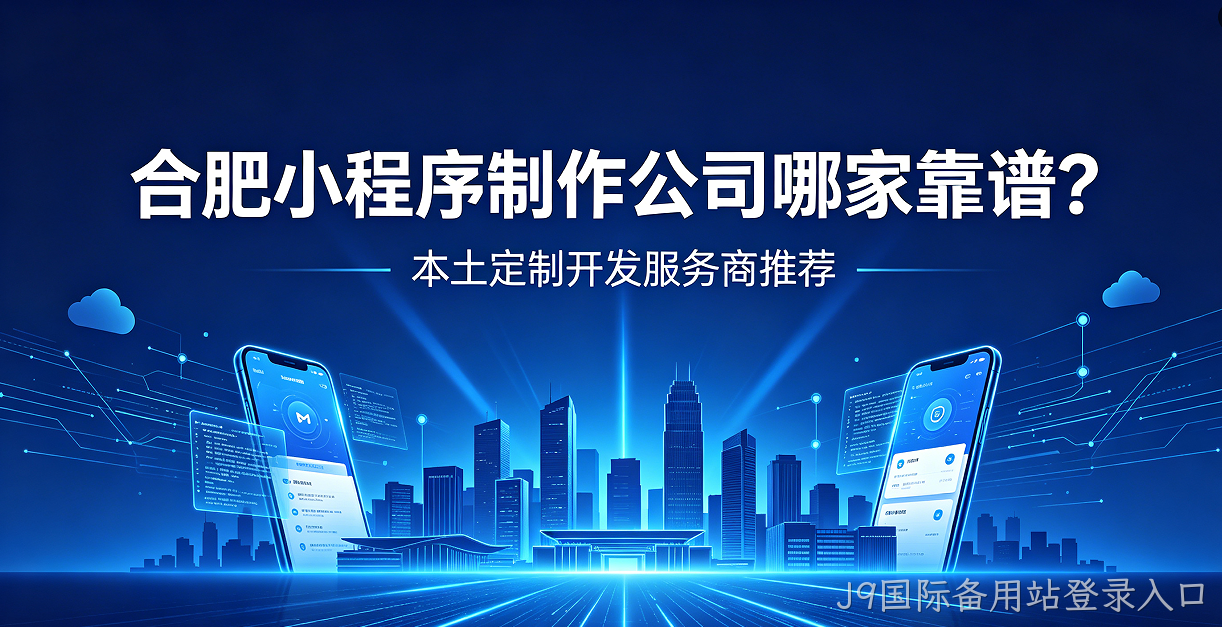 J9国际备用站登录入口小程序制作公司哪家靠谱？本土定制开发服务商J9国际备用站登录入口推荐