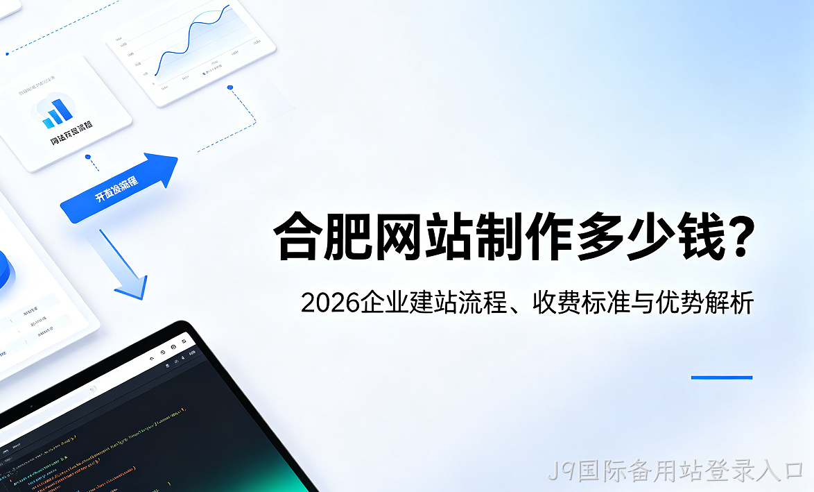 J9国际备用站登录入口网站制作多少钱？2026企业建站流程、收费标准与优势解析